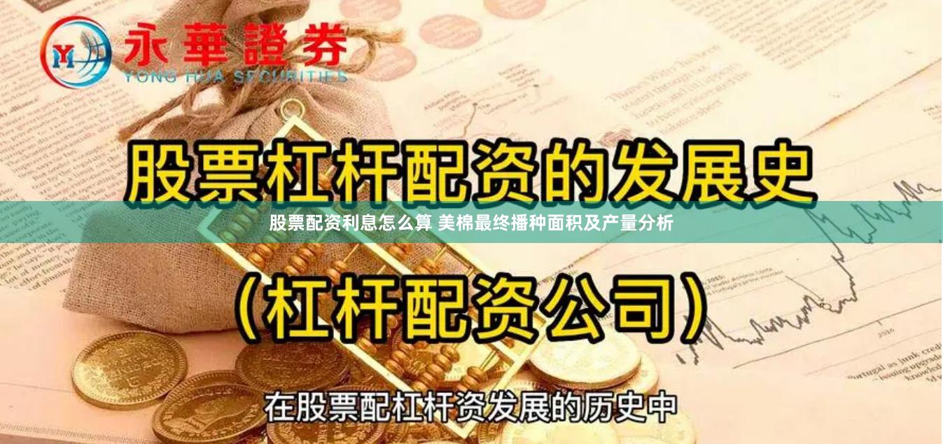 股票配资利息怎么算 美棉最终播种面积及产量分析