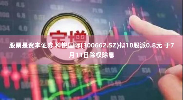 股票是资本证券 科锐国际(300662.SZ)拟10股派0.8元 于7月11日除权除息