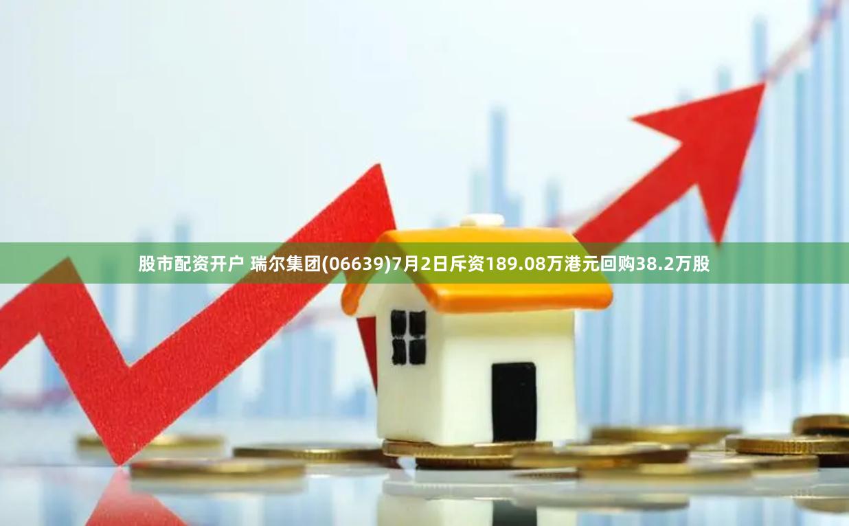 股市配资开户 瑞尔集团(06639)7月2日斥资189.08万港元回购38.2万股