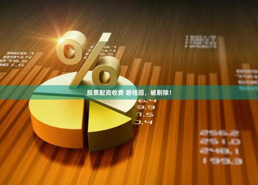 股票配资收费 碧桂园，被剔除！