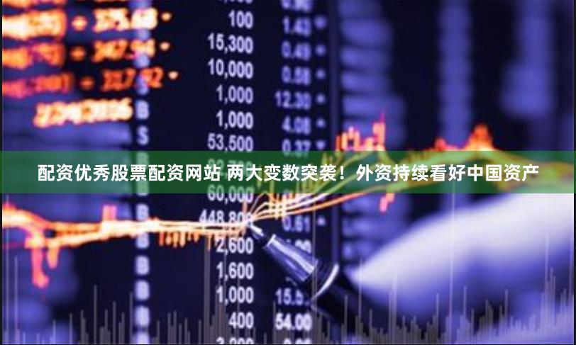 配资优秀股票配资网站 两大变数突袭！外资持续看好中国资产