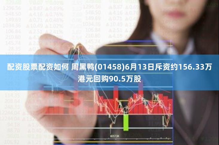 配资股票配资如何 周黑鸭(01458)6月13日斥资约156.33万港元回购90.5万股