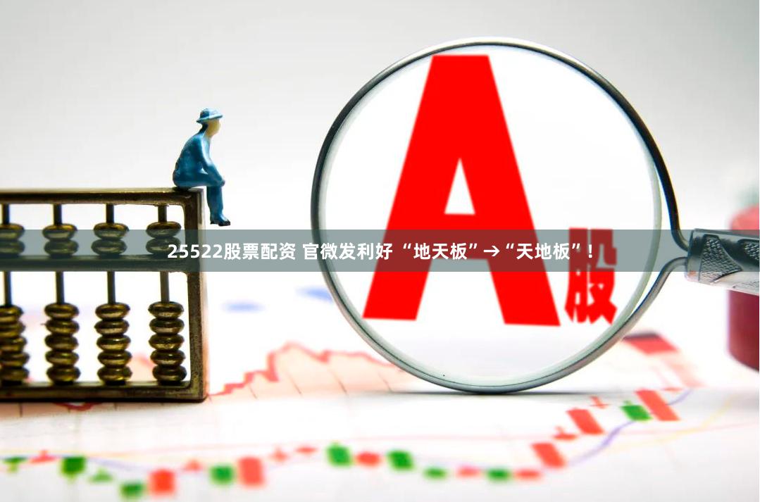 25522股票配资 官微发利好 “地天板”→“天地板”！