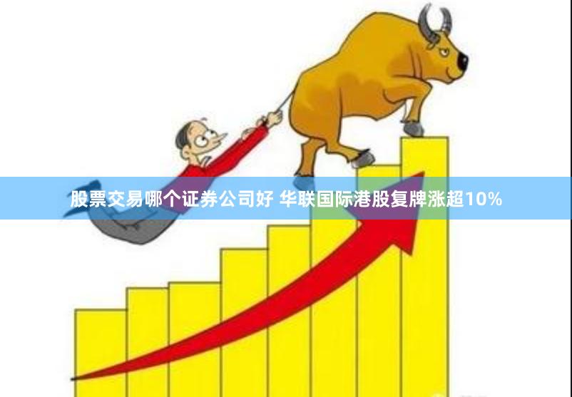 股票交易哪个证券公司好 华联国际港股复牌涨超10%