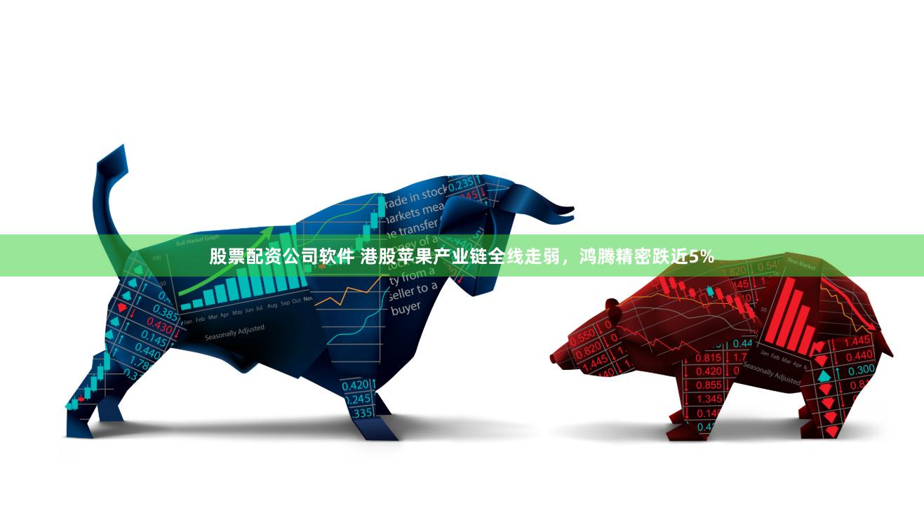 股票配资公司软件 港股苹果产业链全线走弱，鸿腾精密跌近5%
