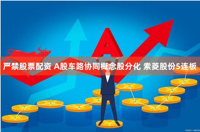 严禁股票配资 A股车路协同概念股分化 索菱股份5连板