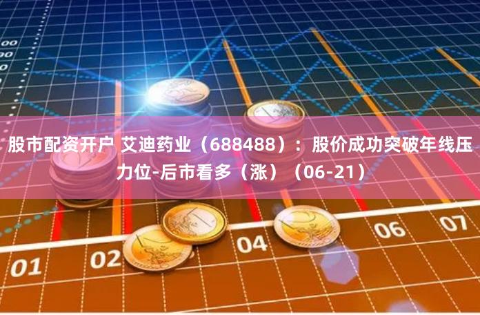 股市配资开户 艾迪药业（688488）：股价成功突破年线压力位-后市看多（涨）（06-21）