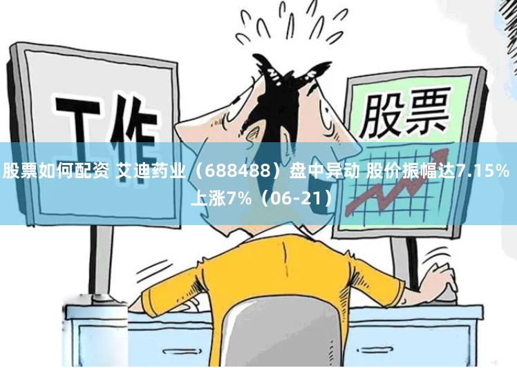 股票如何配资 艾迪药业（688488）盘中异动 股价振幅达7.15%  上涨7%（06-21）