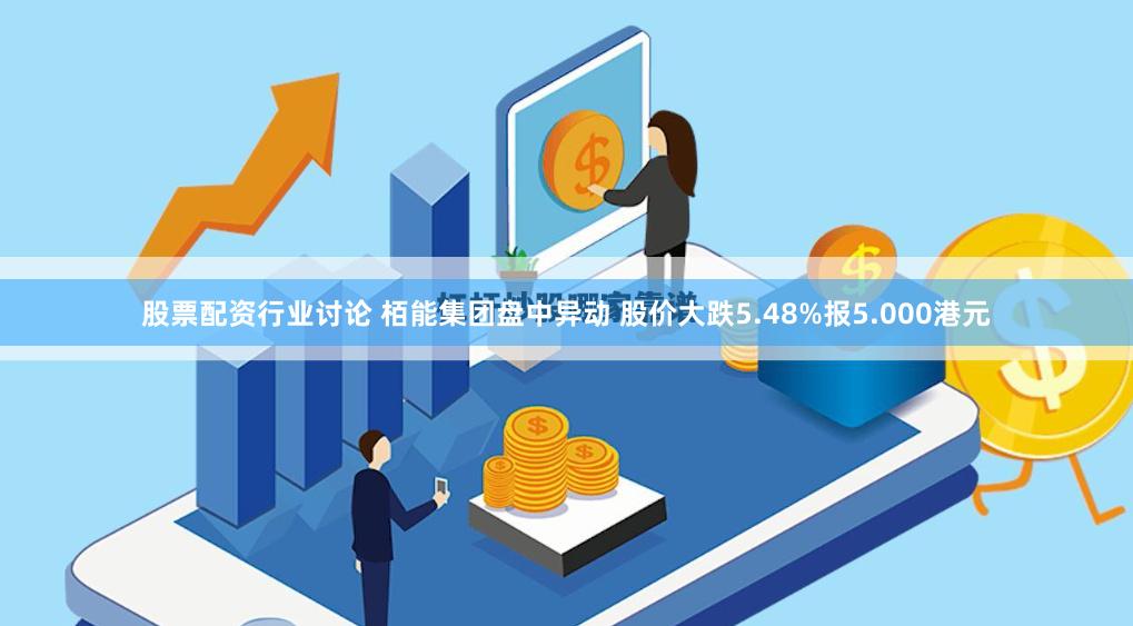 股票配资行业讨论 栢能集团盘中异动 股价大跌5.48%报5.000港元