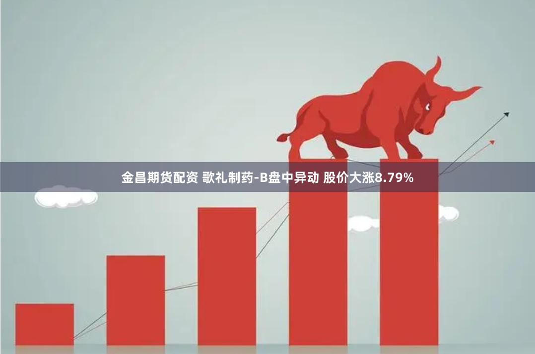 金昌期货配资 歌礼制药-B盘中异动 股价大涨8.79%