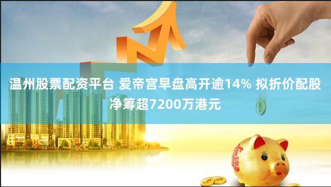 温州股票配资平台 爱帝宫早盘高开逾14% 拟折价配股净筹超7200万港元