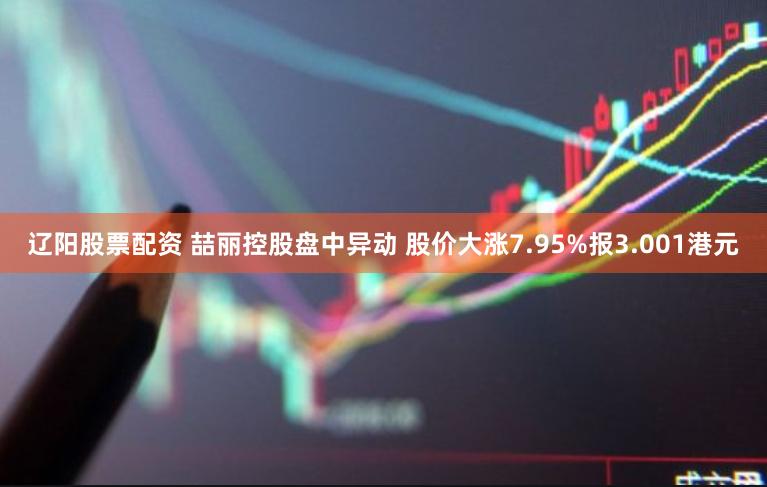 辽阳股票配资 喆丽控股盘中异动 股价大涨7.95%报3.001港元