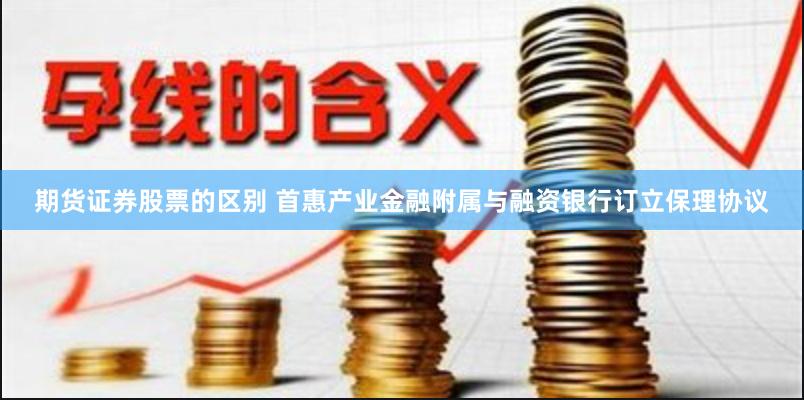 期货证券股票的区别 首惠产业金融附属与融资银行订立保理协议