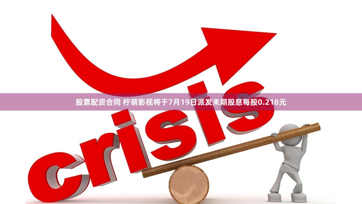 股票配资合同 柠萌影视将于7月19日派发末期股息每股0.218元