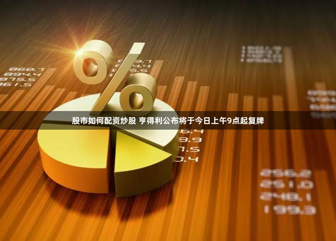 股市如何配资炒股 亨得利公布将于今日上午9点起复牌