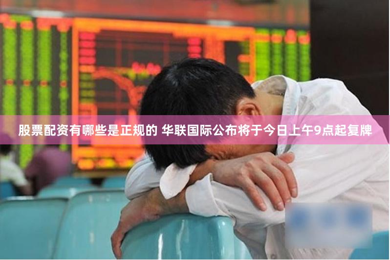 股票配资有哪些是正规的 华联国际公布将于今日上午9点起复牌