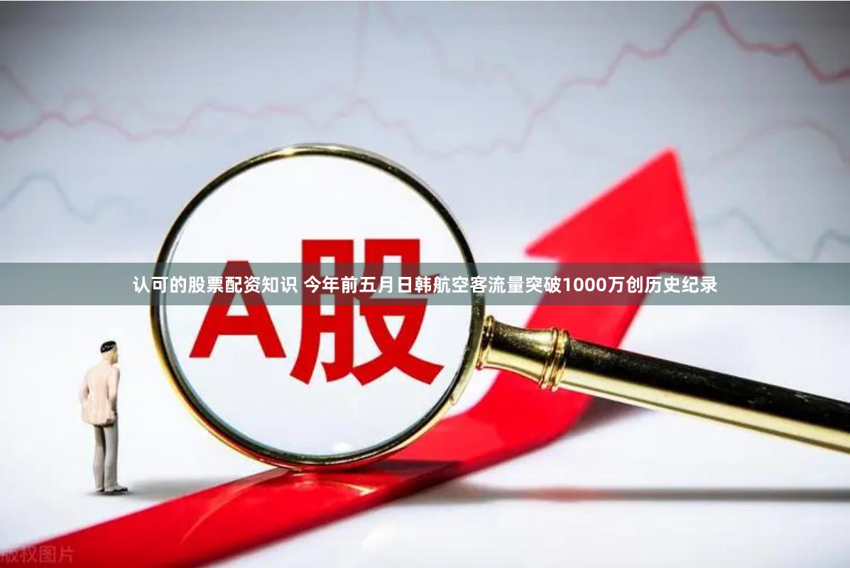 认可的股票配资知识 今年前五月日韩航空客流量突破1000万创历史纪录