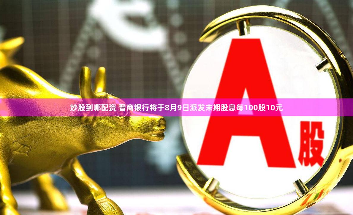 炒股到哪配资 晋商银行将于8月9日派发末期股息每100股10元