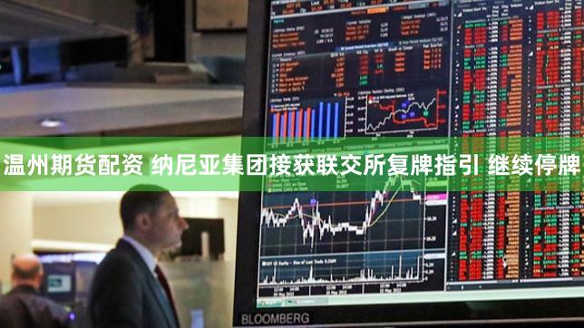 温州期货配资 纳尼亚集团接获联交所复牌指引 继续停牌
