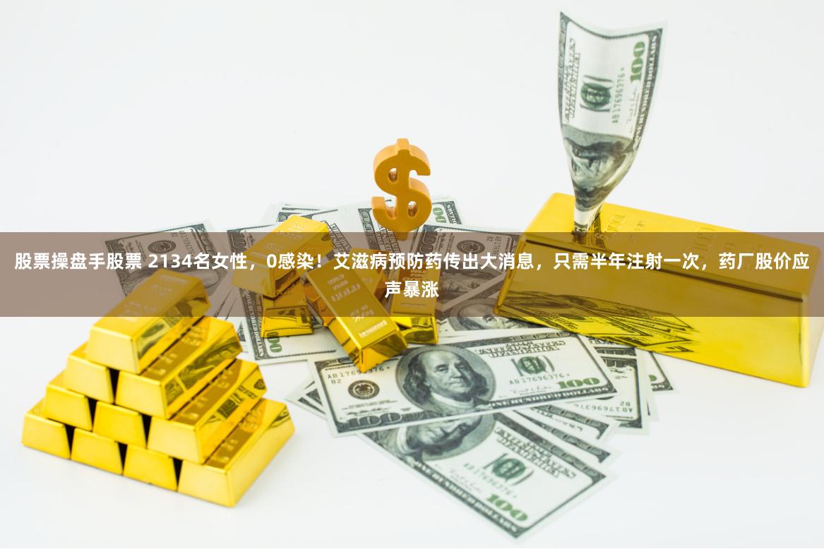 股票操盘手股票 2134名女性，0感染！艾滋病预防药传出大消息，只需半年注射一次，药厂股价应声暴涨
