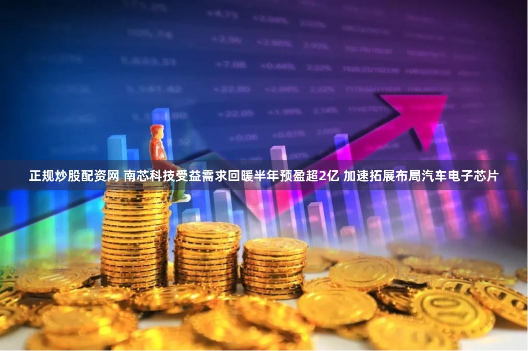 正规炒股配资网 南芯科技受益需求回暖半年预盈超2亿 加速拓展布局汽车电子芯片