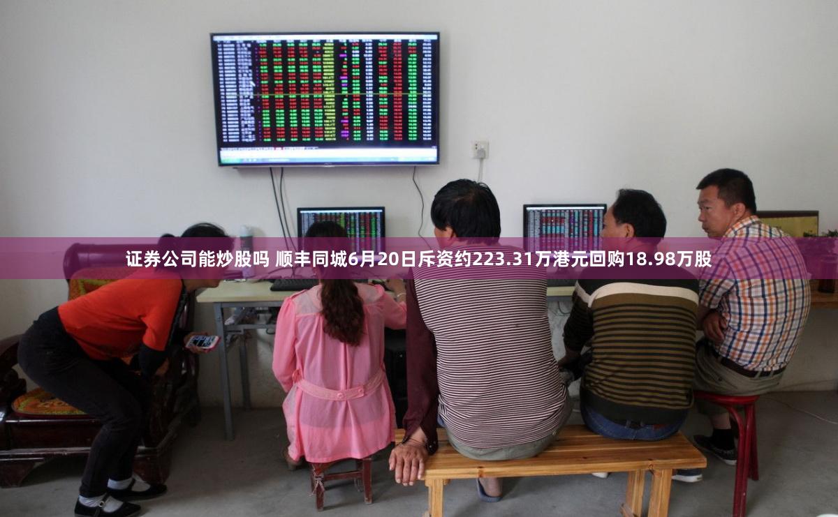 证券公司能炒股吗 顺丰同城6月20日斥资约223.31万港元回购18.98万股