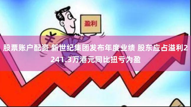 股票账户配资 新世纪集团发布年度业绩 股东应占溢利2241.3万港元同比扭亏为盈
