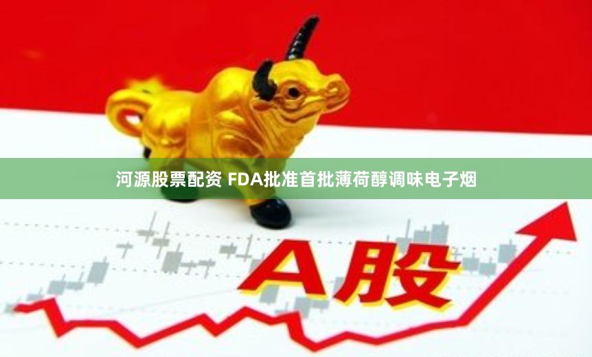 河源股票配资 FDA批准首批薄荷醇调味电子烟