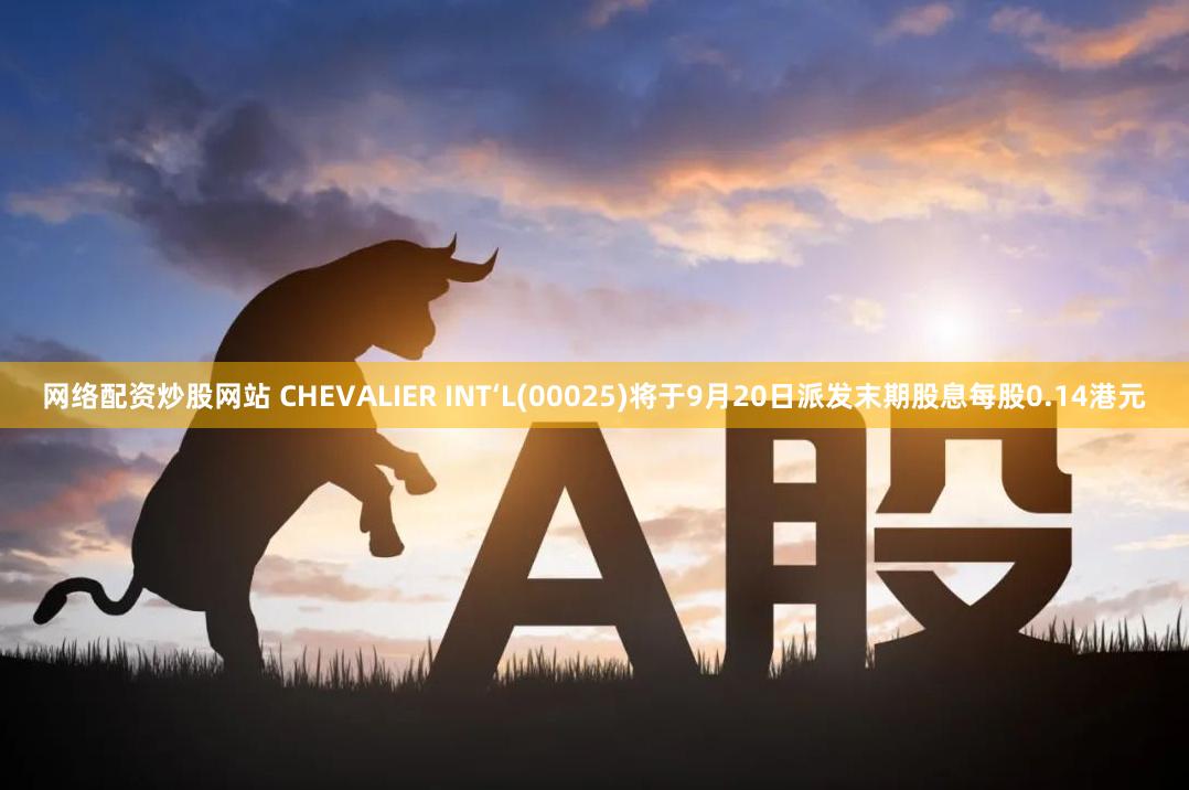 网络配资炒股网站 CHEVALIER INT‘L(00025)将于9月20日派发末期股息每股0.14港元