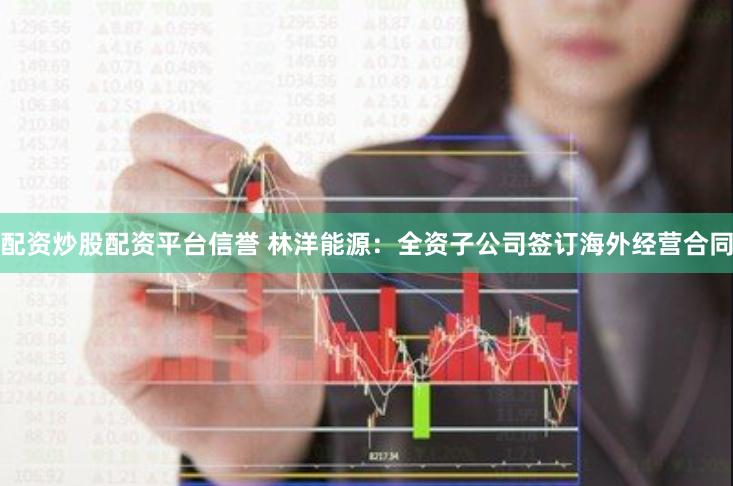 配资炒股配资平台信誉 林洋能源：全资子公司签订海外经营合同