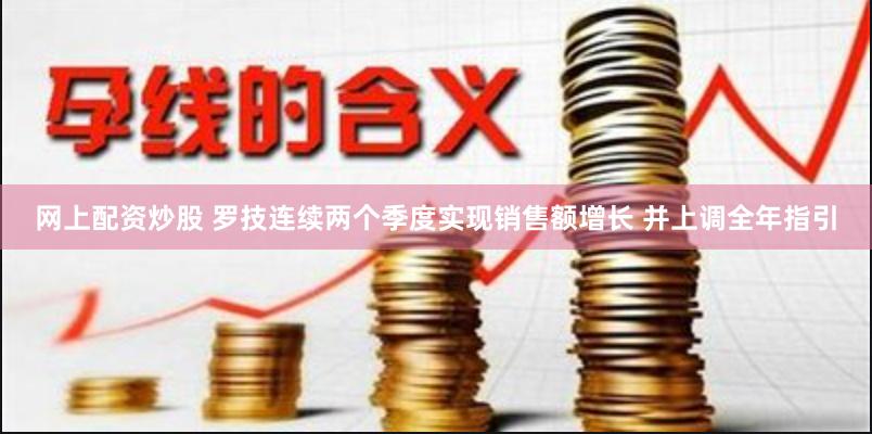 网上配资炒股 罗技连续两个季度实现销售额增长 并上调全年指引