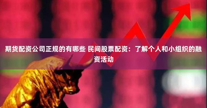 期货配资公司正规的有哪些 民间股票配资：了解个人和小组织的融资活动