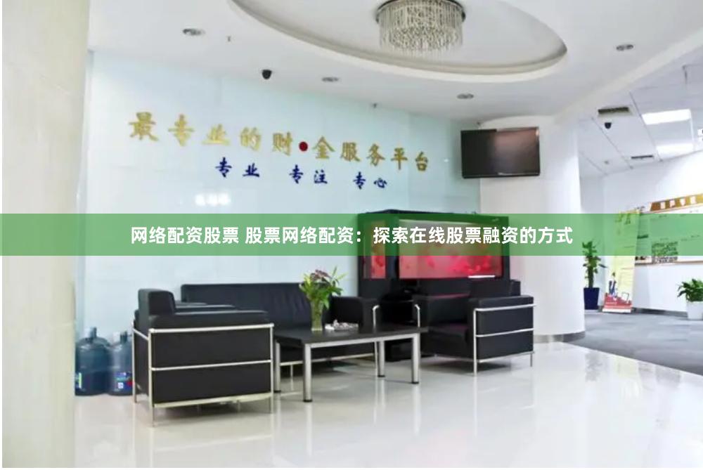 网络配资股票 股票网络配资：探索在线股票融资的方式