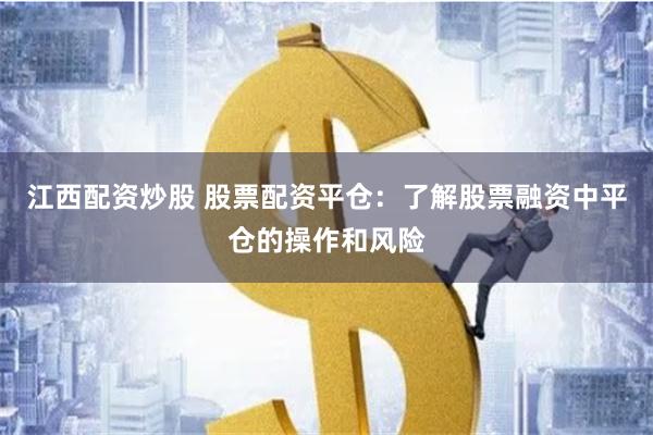 江西配资炒股 股票配资平仓：了解股票融资中平仓的操作和风险