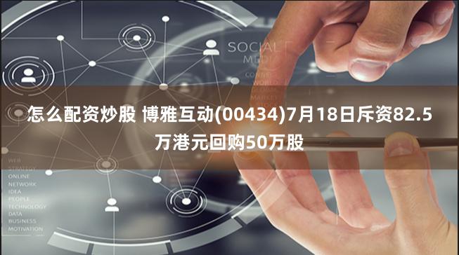 怎么配资炒股 博雅互动(00434)7月18日斥资82.5万港元回购50万股