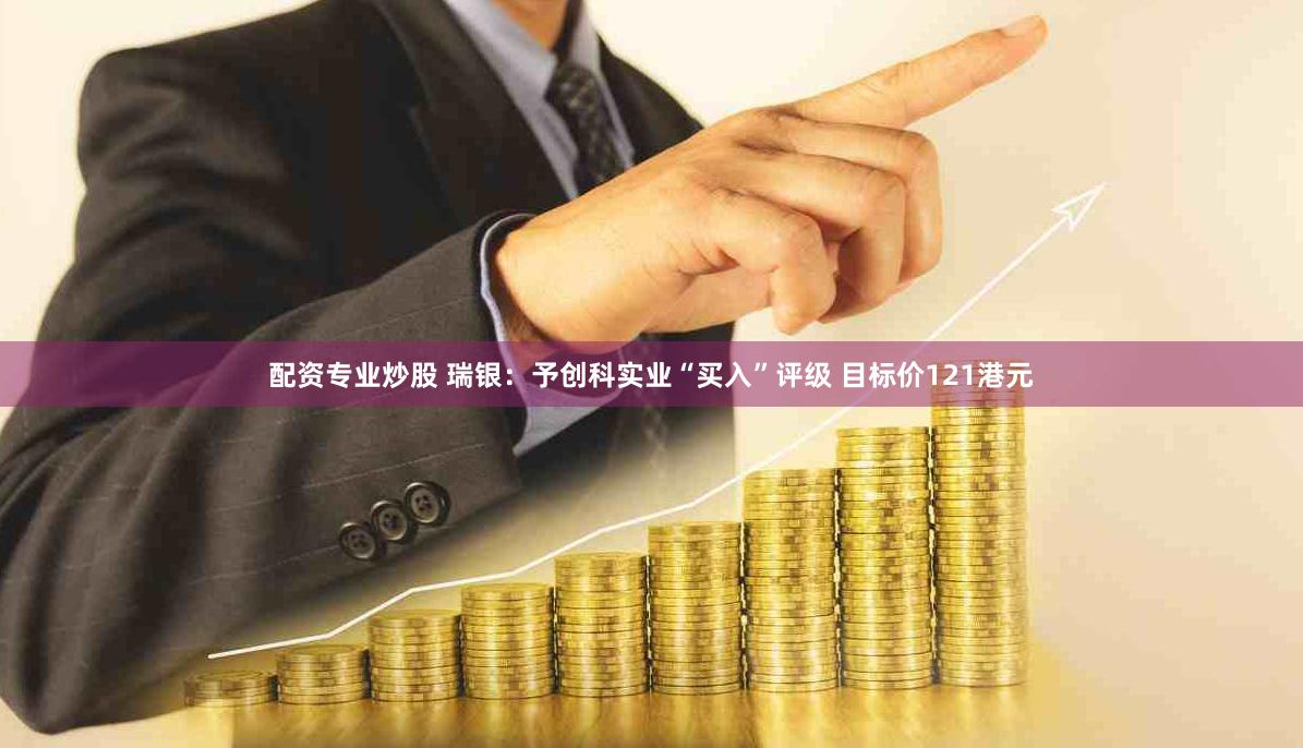 配资专业炒股 瑞银：予创科实业“买入”评级 目标价121港元