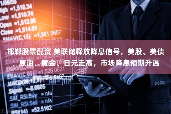邯郸股票配资 美联储释放降息信号，美股、美债、原油、黄金、日元走高，市场降息预期升温