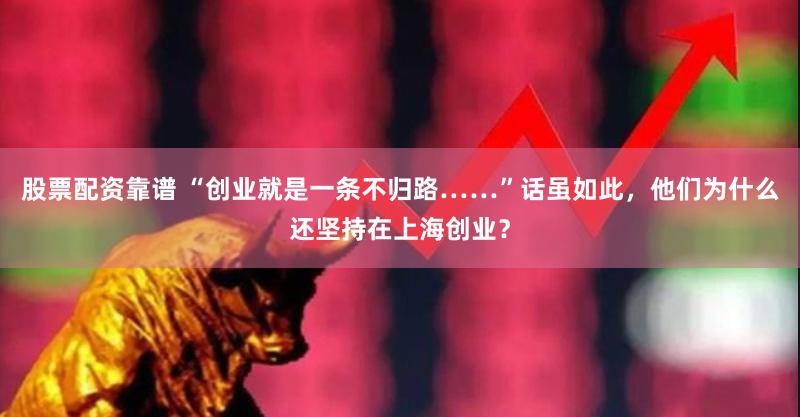 股票配资靠谱 “创业就是一条不归路……”话虽如此，他们为什么还坚持在上海创业？