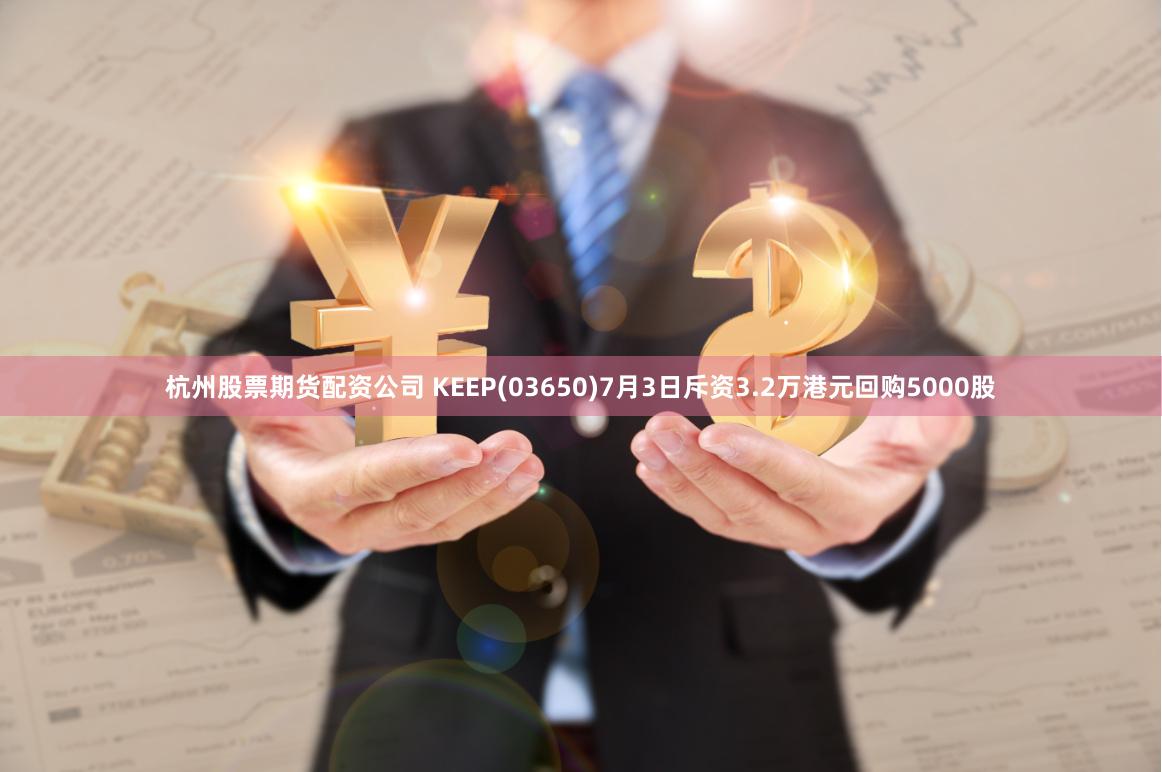 杭州股票期货配资公司 KEEP(03650)7月3日斥资3.2万港元回购5000股
