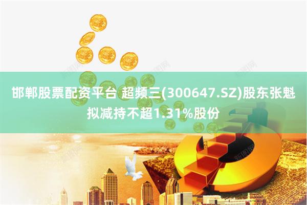 邯郸股票配资平台 超频三(300647.SZ)股东张魁拟减持不超1.31%股份
