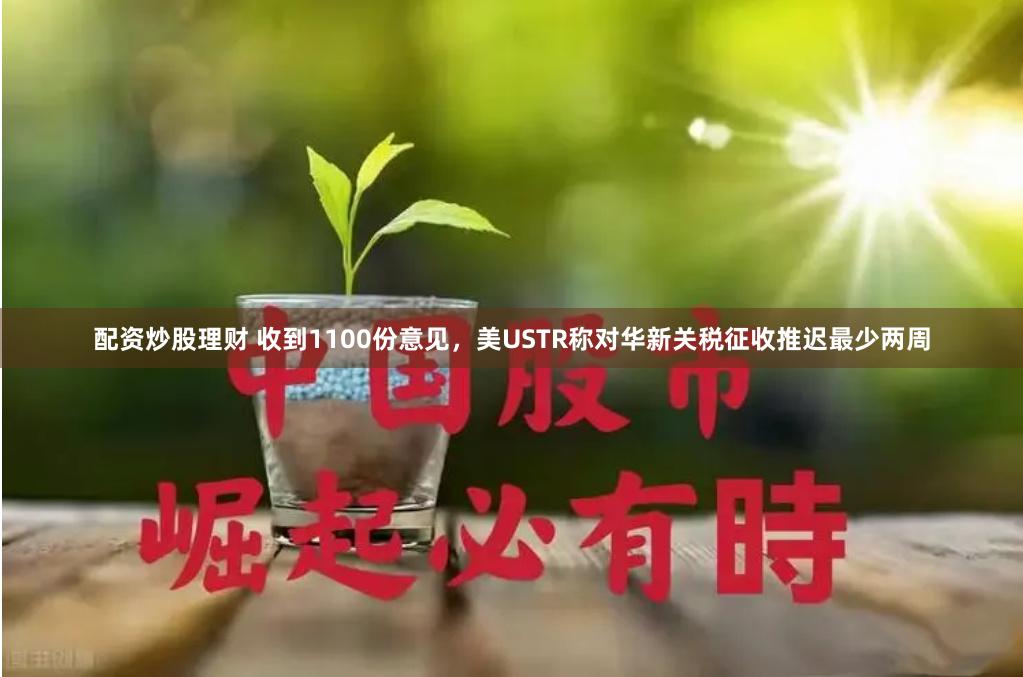 配资炒股理财 收到1100份意见，美USTR称对华新关税征收推迟最少两周