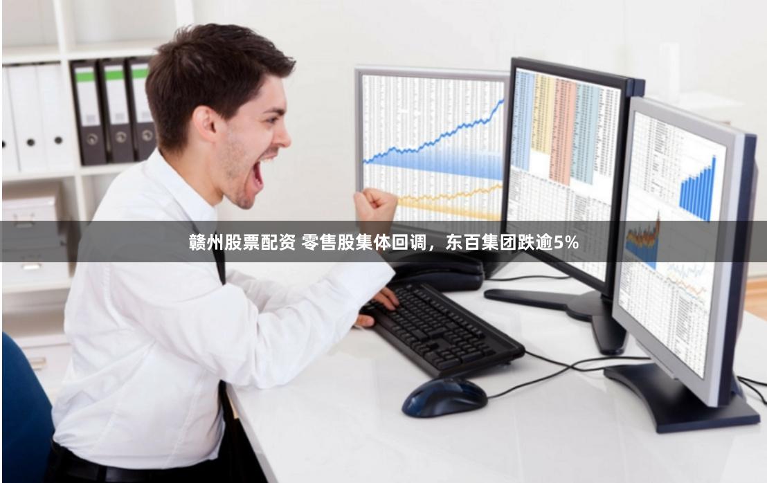 赣州股票配资 零售股集体回调，东百集团跌逾5%