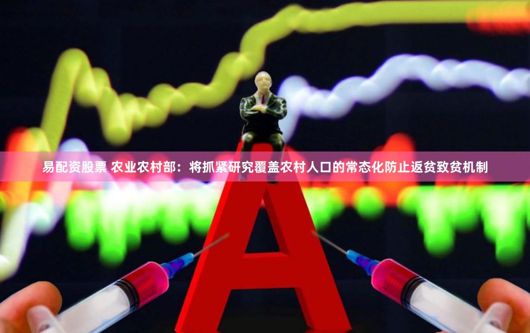 易配资股票 农业农村部：将抓紧研究覆盖农村人口的常态化防止返贫致贫机制