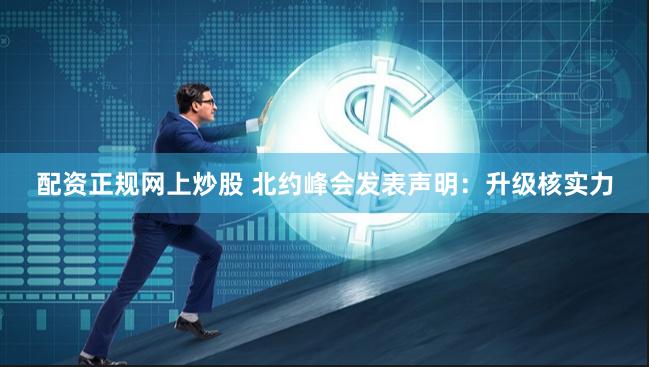 配资正规网上炒股 北约峰会发表声明：升级核实力