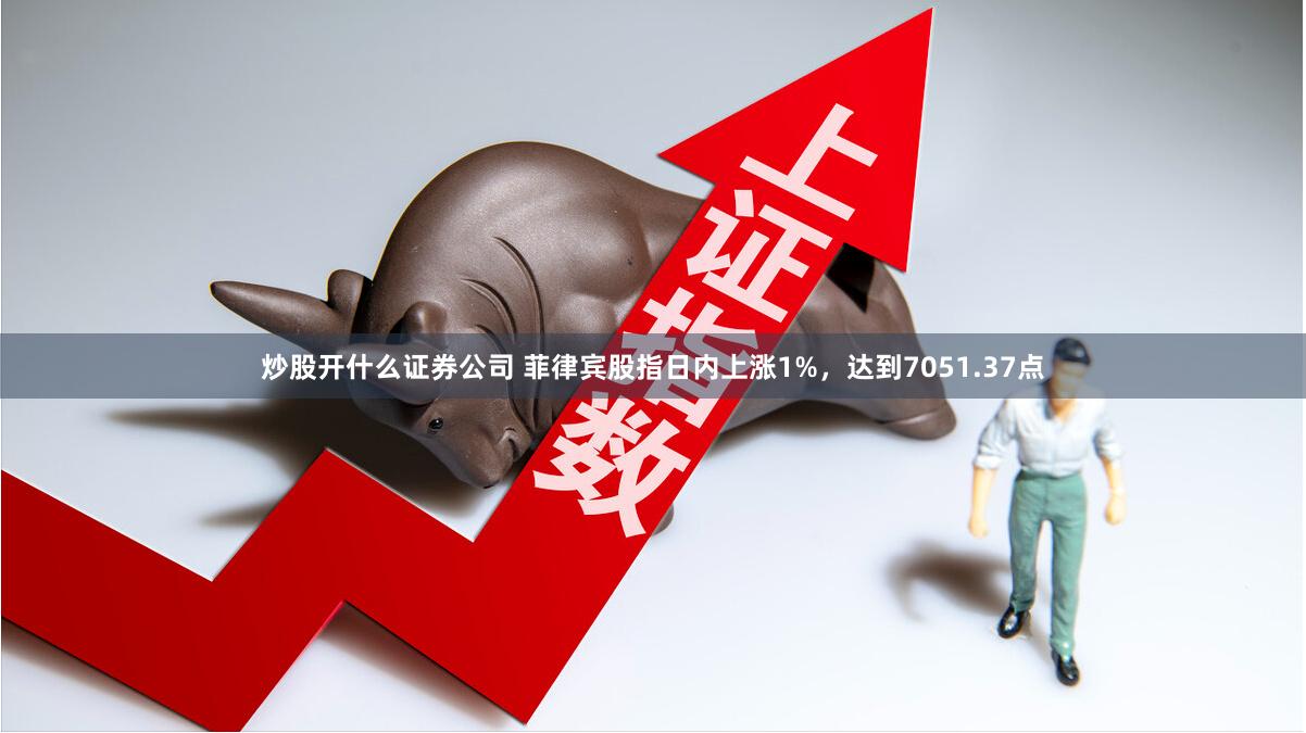 炒股开什么证券公司 菲律宾股指日内上涨1%，达到7051.37点