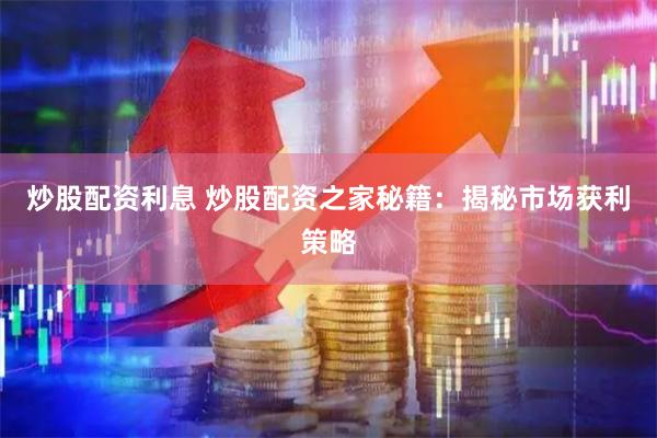 炒股配资利息 炒股配资之家秘籍：揭秘市场获利策略