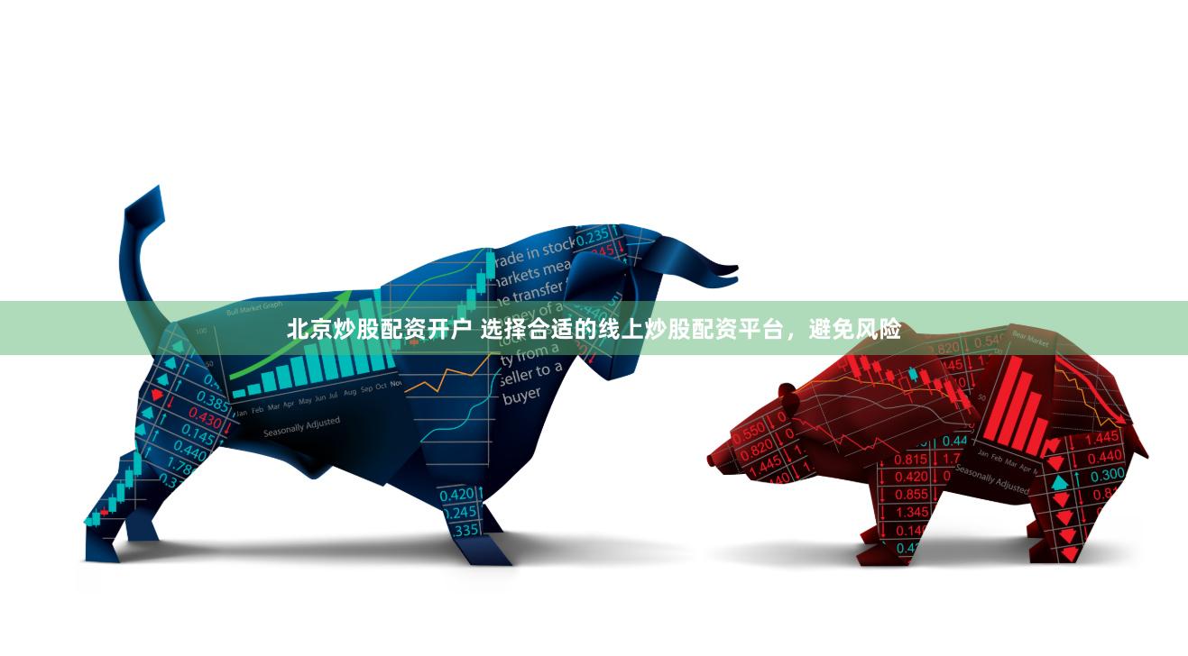 北京炒股配资开户 选择合适的线上炒股配资平台，避免风险