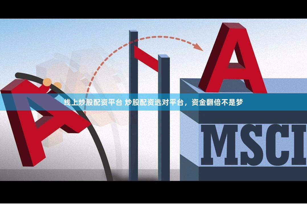 线上炒股配资平台 炒股配资选对平台，资金翻倍不是梦