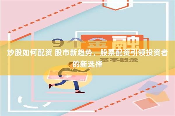 炒股如何配资 股市新趋势，股票配资引领投资者的新选择