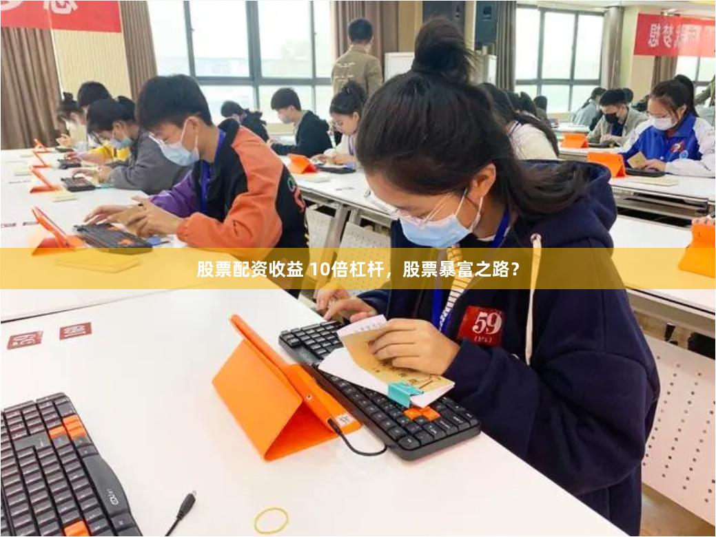 股票配资收益 10倍杠杆，股票暴富之路？